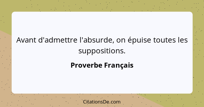 Avant d'admettre l'absurde, on épuise toutes les suppositions.... - Proverbe Français