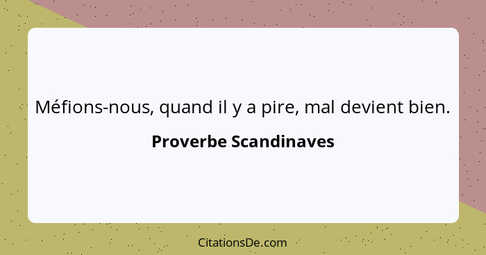 Méfions-nous, quand il y a pire, mal devient bien.... - Proverbe Scandinaves