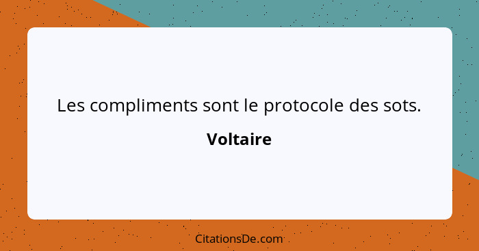 Les compliments sont le protocole des sots.... - Voltaire