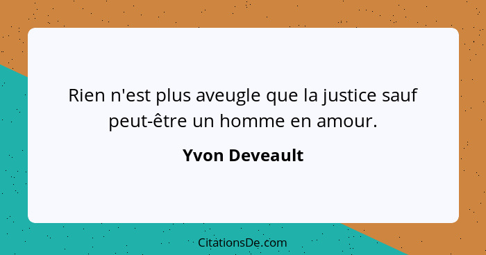 Rien n'est plus aveugle que la justice sauf peut-être un homme en amour.... - Yvon Deveault