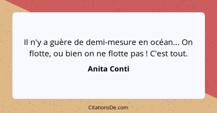 Il n'y a guère de demi-mesure en océan... On flotte, ou bien on ne flotte pas ! C'est tout.... - Anita Conti