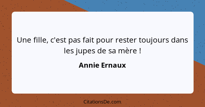 Une fille, c'est pas fait pour rester toujours dans les jupes de sa mère !... - Annie Ernaux