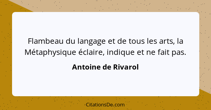 Flambeau du langage et de tous les arts, la Métaphysique éclaire, indique et ne fait pas.... - Antoine de Rivarol