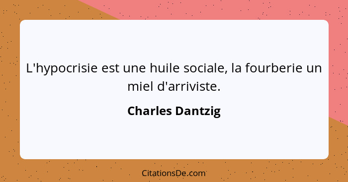 L'hypocrisie est une huile sociale, la fourberie un miel d'arriviste.... - Charles Dantzig