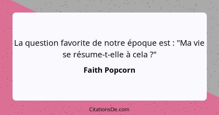 La question favorite de notre époque est : "Ma vie se résume-t-elle à cela ?"... - Faith Popcorn