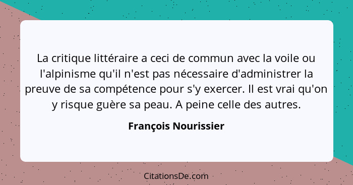 La critique littéraire a ceci de commun avec la voile ou l'alpinisme qu'il n'est pas nécessaire d'administrer la preuve de sa co... - François Nourissier