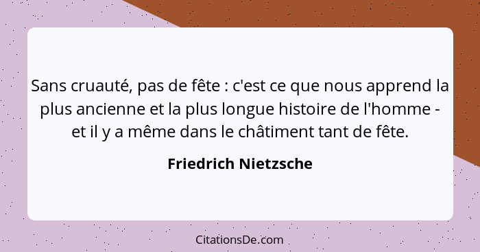 Sans cruauté, pas de fête : c'est ce que nous apprend la plus ancienne et la plus longue histoire de l'homme - et il y a mê... - Friedrich Nietzsche