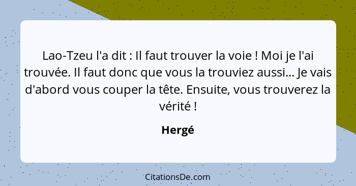 Lao-Tzeu l'a dit : Il faut trouver la voie ! Moi je l'ai trouvée. Il faut donc que vous la trouviez aussi... Je vais d'abord vous co... - Hergé