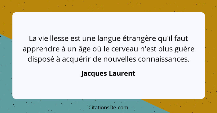 La vieillesse est une langue étrangère qu'il faut apprendre à un âge où le cerveau n'est plus guère disposé à acquérir de nouvelles... - Jacques Laurent