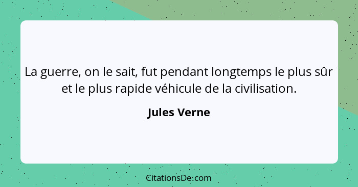 La guerre, on le sait, fut pendant longtemps le plus sûr et le plus rapide véhicule de la civilisation.... - Jules Verne