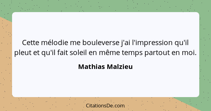 Cette mélodie me bouleverse j'ai l'impression qu'il pleut et qu'il fait soleil en même temps partout en moi.... - Mathias Malzieu