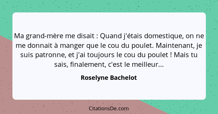 Ma grand-mère me disait : Quand j'étais domestique, on ne me donnait à manger que le cou du poulet. Maintenant, je suis patro... - Roselyne Bachelot