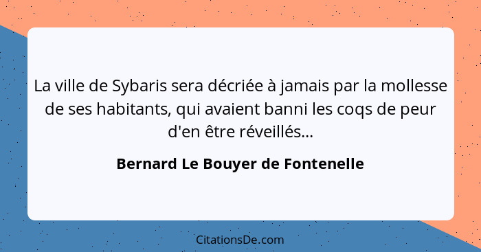 La ville de Sybaris sera décriée à jamais par la mollesse de ses habitants, qui avaient banni les coqs de peur d'en... - Bernard Le Bouyer de Fontenelle