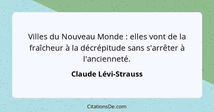 Villes du Nouveau Monde : elles vont de la fraîcheur à la décrépitude sans s'arrêter à l'ancienneté.... - Claude Lévi-Strauss