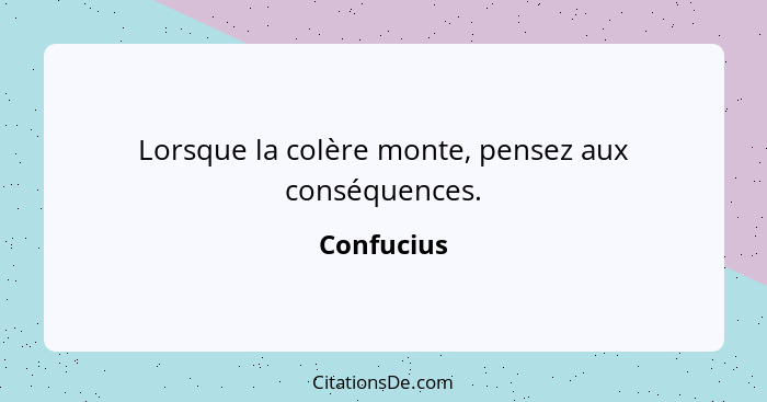 Lorsque la colère monte, pensez aux conséquences.... - Confucius