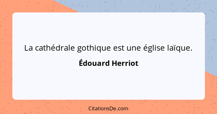 La cathédrale gothique est une église laïque.... - Édouard Herriot