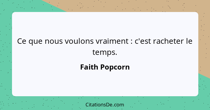 Ce que nous voulons vraiment : c'est racheter le temps.... - Faith Popcorn