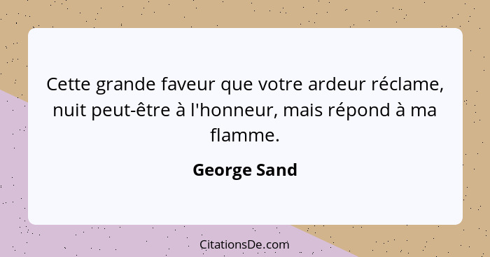 Cette grande faveur que votre ardeur réclame, nuit peut-être à l'honneur, mais répond à ma flamme.... - George Sand