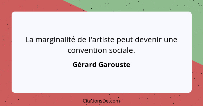 La marginalité de l'artiste peut devenir une convention sociale.... - Gérard Garouste