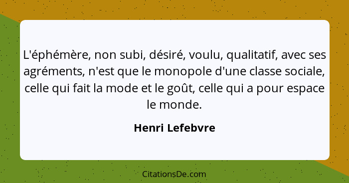 L'éphémère, non subi, désiré, voulu, qualitatif, avec ses agréments, n'est que le monopole d'une classe sociale, celle qui fait la mo... - Henri Lefebvre
