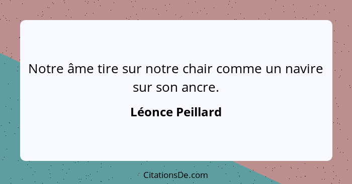 Notre âme tire sur notre chair comme un navire sur son ancre.... - Léonce Peillard