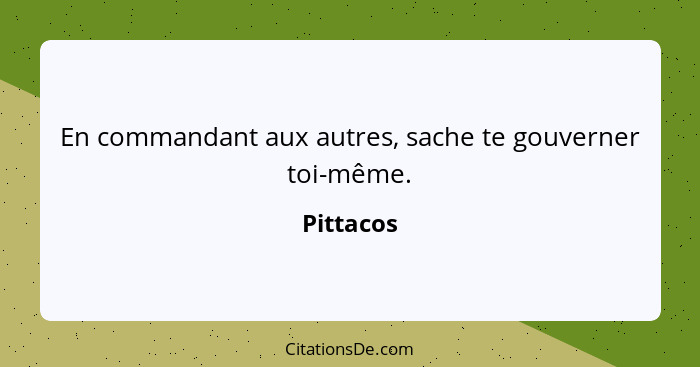 En commandant aux autres, sache te gouverner toi-même.... - Pittacos