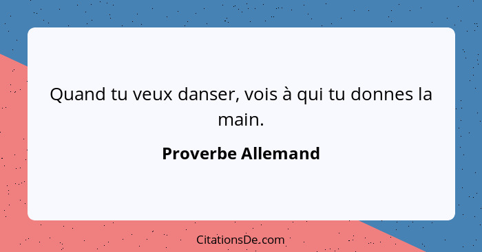 Quand tu veux danser, vois à qui tu donnes la main.... - Proverbe Allemand