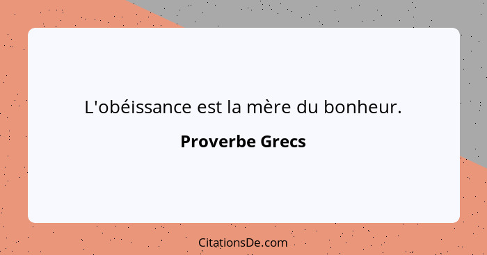 L'obéissance est la mère du bonheur.... - Proverbe Grecs