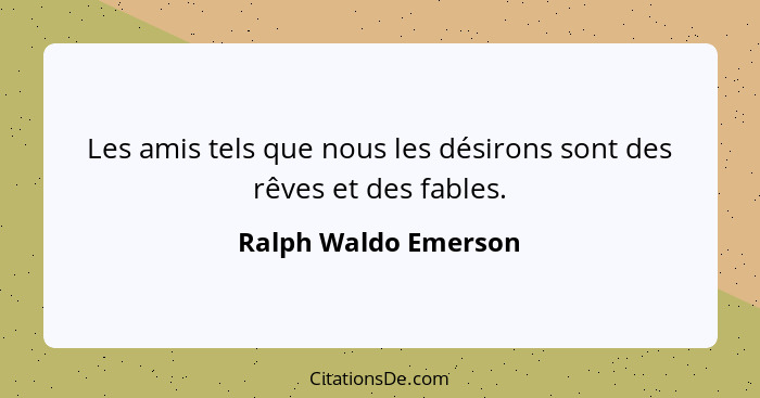 Les amis tels que nous les désirons sont des rêves et des fables.... - Ralph Waldo Emerson