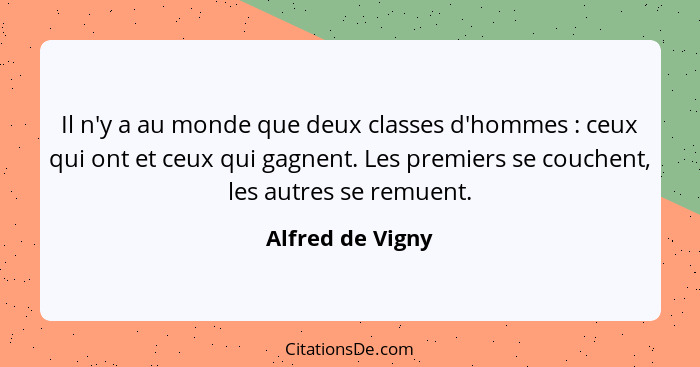 Il n'y a au monde que deux classes d'hommes : ceux qui ont et ceux qui gagnent. Les premiers se couchent, les autres se remuent... - Alfred de Vigny