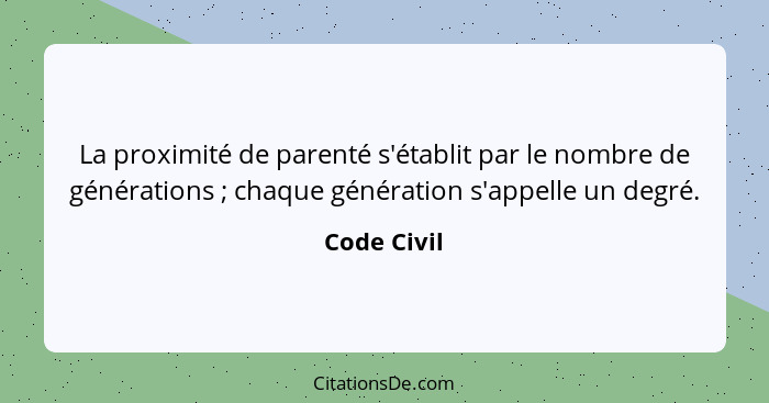 La proximité de parenté s'établit par le nombre de générations ; chaque génération s'appelle un degré.... - Code Civil