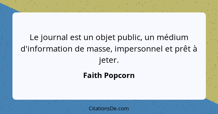 Le journal est un objet public, un médium d'information de masse, impersonnel et prêt à jeter.... - Faith Popcorn