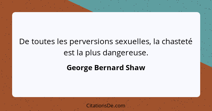 De toutes les perversions sexuelles, la chasteté est la plus dangereuse.... - George Bernard Shaw