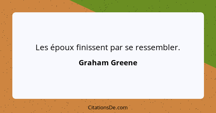 Les époux finissent par se ressembler.... - Graham Greene