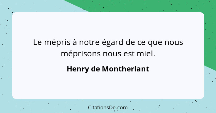 Le mépris à notre égard de ce que nous méprisons nous est miel.... - Henry de Montherlant