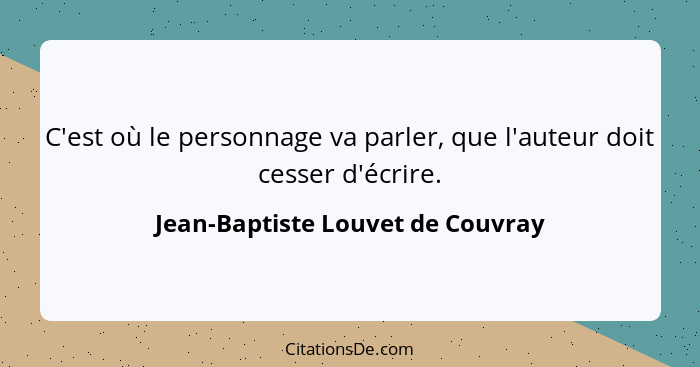 C'est où le personnage va parler, que l'auteur doit cesser d'écrire.... - Jean-Baptiste Louvet de Couvray