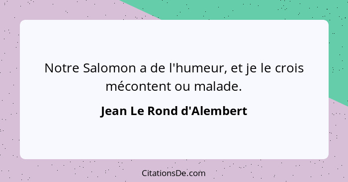 Notre Salomon a de l'humeur, et je le crois mécontent ou malade.... - Jean Le Rond d'Alembert