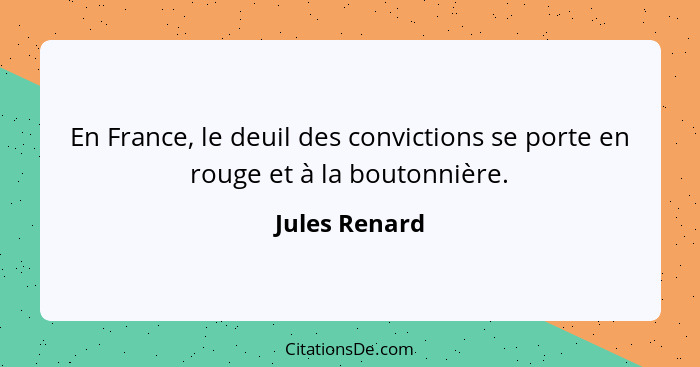 En France, le deuil des convictions se porte en rouge et à la boutonnière.... - Jules Renard