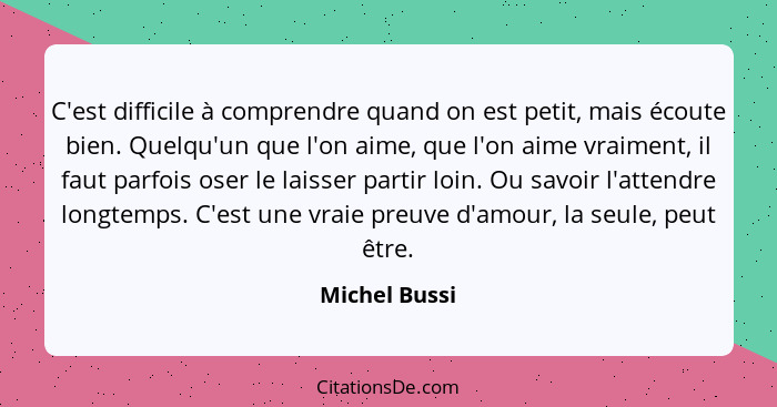 C'est difficile à comprendre quand on est petit, mais écoute bien. Quelqu'un que l'on aime, que l'on aime vraiment, il faut parfois ose... - Michel Bussi