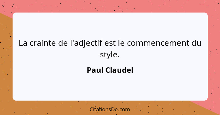 La crainte de l'adjectif est le commencement du style.... - Paul Claudel