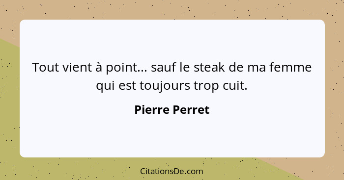 Tout vient à point... sauf le steak de ma femme qui est toujours trop cuit.... - Pierre Perret