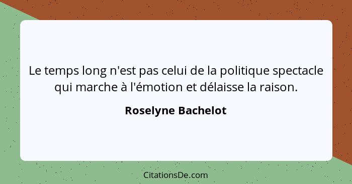 Le temps long n'est pas celui de la politique spectacle qui marche à l'émotion et délaisse la raison.... - Roselyne Bachelot