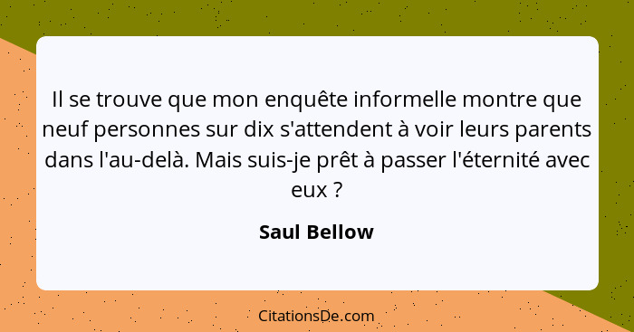 Il se trouve que mon enquête informelle montre que neuf personnes sur dix s'attendent à voir leurs parents dans l'au-delà. Mais suis-je... - Saul Bellow