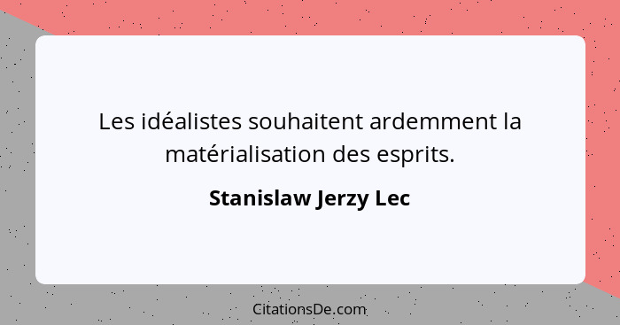Les idéalistes souhaitent ardemment la matérialisation des esprits.... - Stanislaw Jerzy Lec