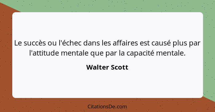 Le succès ou l'échec dans les affaires est causé plus par l'attitude mentale que par la capacité mentale.... - Walter Scott