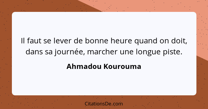 Il faut se lever de bonne heure quand on doit, dans sa journée, marcher une longue piste.... - Ahmadou Kourouma