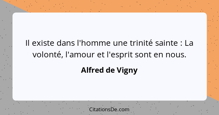 Il existe dans l'homme une trinité sainte : La volonté, l'amour et l'esprit sont en nous.... - Alfred de Vigny