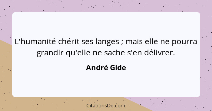 L'humanité chérit ses langes ; mais elle ne pourra grandir qu'elle ne sache s'en délivrer.... - André Gide