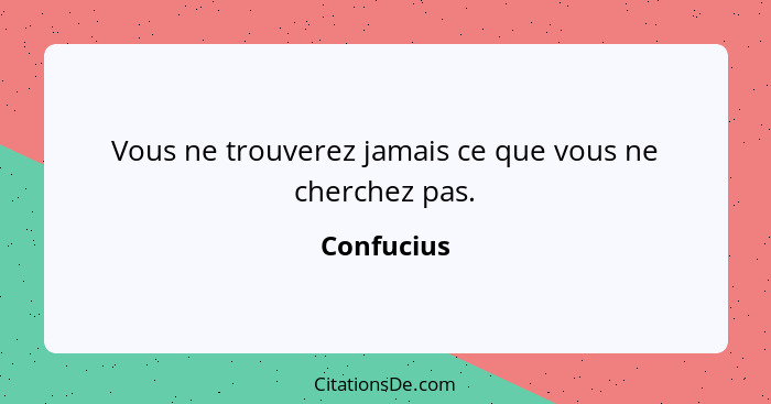 Vous ne trouverez jamais ce que vous ne cherchez pas.... - Confucius