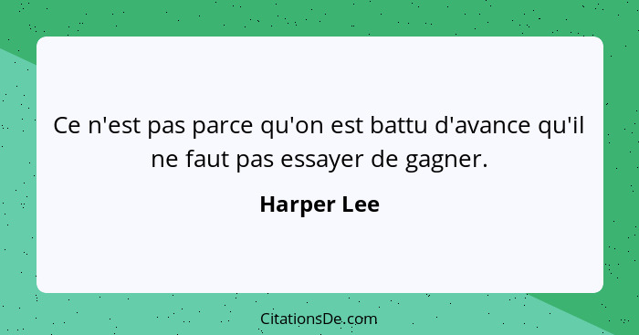 Ce n'est pas parce qu'on est battu d'avance qu'il ne faut pas essayer de gagner.... - Harper Lee